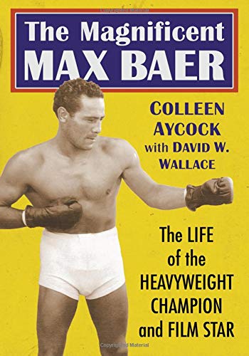 The Magnificent Max Baer: The Life of the Heavyweight Champion and Film Star