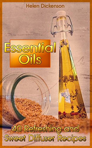 Essential Oils: 40 Refreshing and Sweet Diffuser Recipes by [Dickenson, Helen]