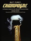 But First, Champagne: A Modern Guide to the World?s Favorite Wine