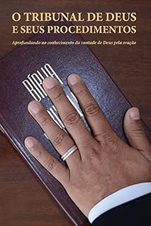 O TRIBUNAL DE DEUS E SEUS PROCEDIMENTOS: Aprofundando no Conhecimento da Vontade de Deus Pela Oração