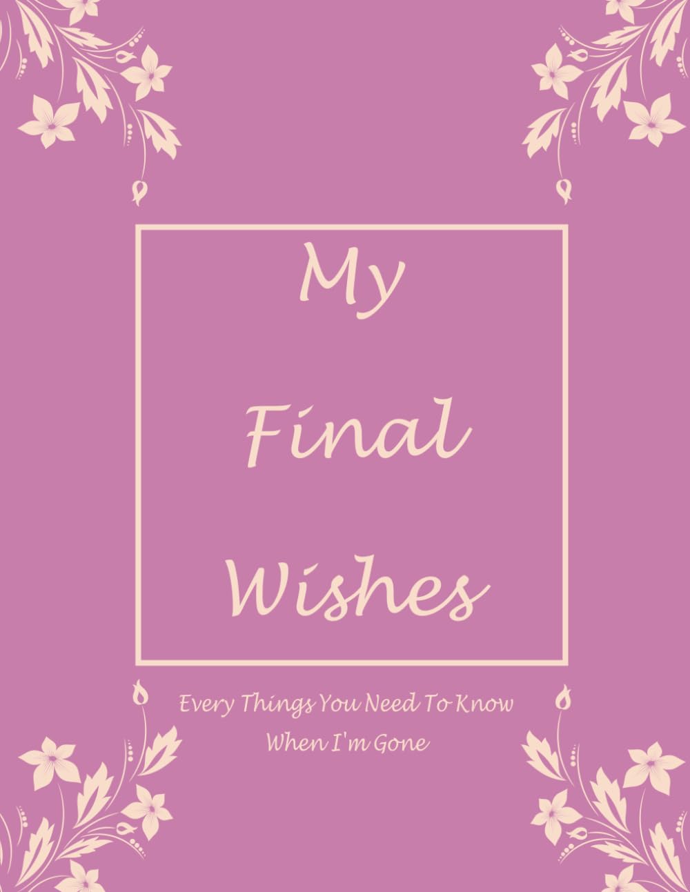 My Final Wishes Planner: Everything You Need to Know When I'm Gone: Personal Information, Important Contacts, Financial Information | 8.5 x 11 in