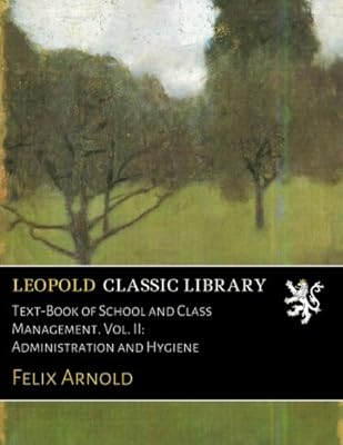 Text-Book of School and Class Management. Vol. II: Administration and Hygiene
