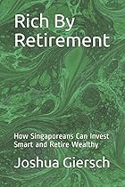 Rich By Retirement: How Singaporeans Can Invest Smart and Retire Wealthy Rich By Retirement: How Singaporeans Can Invest Smart and Retire Wealthy