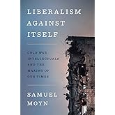 Liberalism against Itself: Cold War Intellectuals and the Making of Our Times