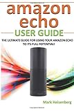 Amazon Echo User Guide: The Ultimate Guide For Using Your Amazon Echo To Its Full Potential!