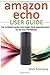 Amazon Echo User Guide: The Ultimate Guide For Using Your Amazon Echo To Its Full Potential!