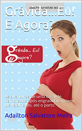 Grávida...Eu! E Agora?: As aventuras de uma casal de namorados após engravidarem sem planejamento, até o parto. (Portuguese Edition)