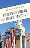 Eric Miller, "The Rhetoric of Religious Freedom in the United States" (Lexington Books, 2017)