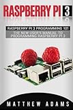 Raspberry Pi 3: Raspberry Pi 3 Programming 101 - The New User's Manual To Programming Raspberry Pi 3