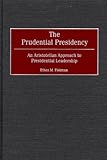 The Prudential Presidency: An Aristotelian Approach to Presidential Leadership, Ethan M. Fishman, 0275971112