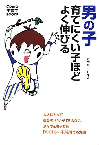 男の子 育てにくい子ほどよく伸びる 大人にとって都合の いい子 ではなく 少々やんちゃでも たくましい子 を育てる方法 Como子育てbooks おおたとしまさ 本 通販 Amazon