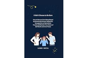 I Didn't Choose to Be Born: How to Recover from Being Raised by Emotionally Distant, Neglectful, Unsupportive or Narcissistic