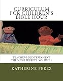 Curriculum for Children's Bible Hour: Teaching Old Testament through puppets: Volume 1 by Katherine R Perez