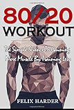 Workout: 80/20 Workout: The Simple Science To Gaining More Muscle By Training Less (Workout Routines, Workout Books, Workout Plan, Bodybuilding For ... Workout) (Bodybuilding Series) (Volume 6)
