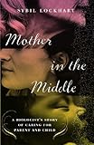 Mother in the Middle: A Biologist's Story of Caring for Parent and Child by Sybil Lockhart
