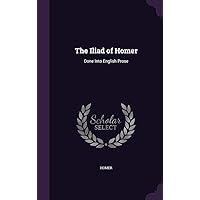 The Iliad of Homer: Done Into English Prose