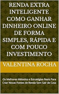 Livro Renda Extra Inteligente Como Ganhar Dinheiro Online de Forma Simples, Rápida e Com Pouco Investimento: Os Melhores Métodos e Estratégias Reais Para Criar Novas Fontes de Renda Sem Sair de Casa