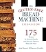 The Gluten-Free Bread Machine Cookbook: 175 Recipes for Splendid Breads and Delicious Dishes to Make with Them primary