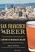San Francisco Beer: A History of Brewing by the Bay (American Palate) by Bill Yenne, Shaun O'Sullivan