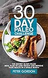 30 Day Paleo Challenge: The Secret 30 Day Paleo Meal Plan to Lose Weight and Improve Your Health in A Single Month by Peter Gordon