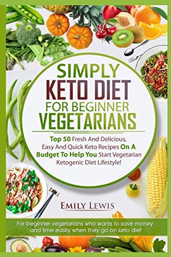 SIMPLY KETO DIET FOR BEGINNER VEGETARIANS: Top 50 Fresh And Delicious, Easy And Quick Keto Recipes O SIMPLY KETO DIET FOR BEGINNER VEGETARIANS: Top 50 Fresh And Delicious, Easy And Quick Keto Recipes O