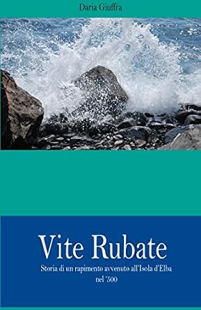 Vite Rubate: Storia di un rapimento avvenuto all'Isola d'Elba nel '500 (Italian Edition) eBook: Giuffra, Daria: Kindle Store - Amazon.com