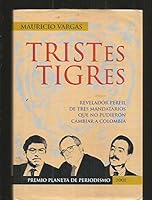 Tristes tigres:  Revelador perfil de tres mandatarios que no pudieron cambiar a Colombia 9584202278 Book Cover