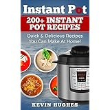 Instant Pot: 200+ Instant Pot Recipes - Quick &amp; Delicious Recipes You Can Make At Home! (Instant Pot Cookbook, Electric Pressure Cooker, Instant Pot Meals)