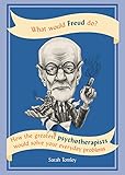 What Would Freud Do?: How the greatest psychotherapists would solve your everyday problems by Sarah Tomley