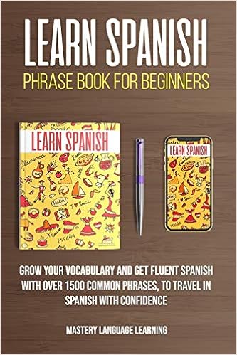 Learn Spanish Phrase Book For Beginners: Grow Your Vocabulary And Get Fluent Spanish With Over 1500 Common Phrases, To Travel With Confidence (Learn Spanish For Beginners): Language Learning, Mastery: 9798632029766: Amazon.com: Books