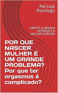 Livro POR QUE NASCER MULHER É UM GRANDE PROBLEMA? Por que ter orgasmos é complicado?: LIBERTE A MENINA INTERIOR E A MULHER SURGIRÁ