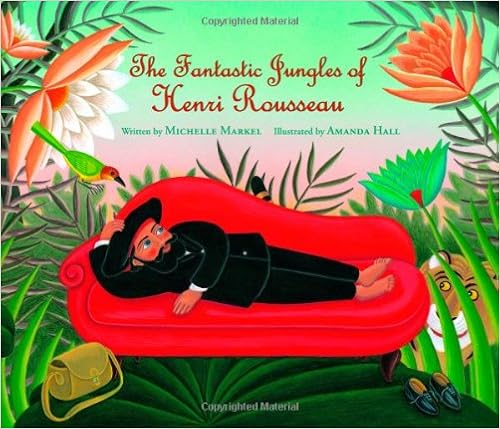 The Fantastic Jungles of Henri Rousseau, by Michelle Markel The Fantastic Jungles of Henri Rousseau, by Michelle Markel