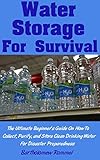 Water Storage For Survival: The Ultimate Beginner's Guide On How To Collect, Purify, and Store Clean Drinking Water For Disaster Preparedness