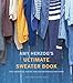 Amy Herzog's Ultimate Sweater Book: The Essential Guide for Adventurous Knitters by Amy Herzog