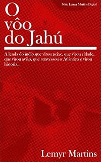 Livro O vôo do Jahú: A lenda do índio que virou peixe, que virou cidade, que virou avião, que atravessou o Atlântico e virou história... (Lemyr Martins Digital Livro 3)