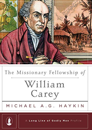 The Missionary Fellowship of William Carey (A Long Line of Godly Men Profile) by Michael A.G. Haykin