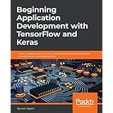 Beginning Application Development with TensorFlow and Keras: Learn to design, develop, train, and deploy TensorFlow and Keras models as real-world applications