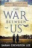 The War Between Us: A WWII Historical Fiction (The American Homefront Series Book 1) by Sarah Creviston Lee