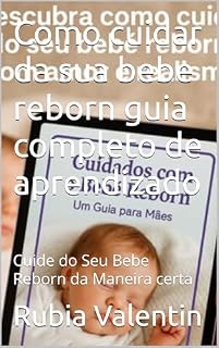 Livro Como cuidar da sua bebe reborn guia completo de aprendizado: Cuide do Seu Bebe Reborn da Maneira certa