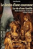 Le destin d'une couronne : La vie d'une famille : Marie-Antoinette, Louis XVI et leurs enfants by 