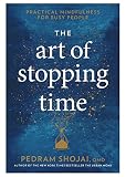 The Art of Stopping Time: Practical Mindfulness for Busy People by Pedram Shojai