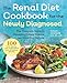 Renal Diet Cookbook for the Newly Diagnosed: The Complete Guide to Managing Kidney Disease and Avoid by
