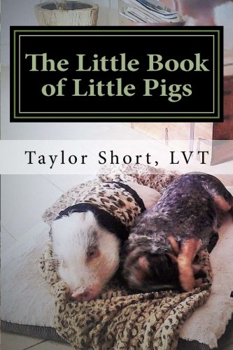 The Little Book of Little Pigs: Veterinary Care, Training, Nutrition, Recipes, Charts,& More!
