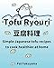 Tofu Ryouri: Simple Japanese Tofu Recipes to Cook Healthier at Home by Pat Tokuyama