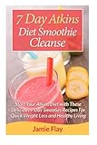 7 Day Atkins Diet Smoothie Cleanse: Start Your Atkins Diet with These Delicious 7-Day Smoothie Recip by Jamie Flay