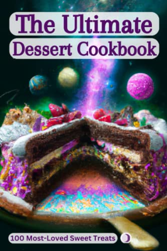The Ultimate Dessert Cookbook: 100 Most-Loved Sweet Treats: Mouthwatering Recipes for the Sweet-Tooth Connoisseur