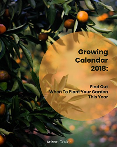 Growing Calendar 2018: Find Out When to Plant Your Garden This Year: (Plant Your Vegetable Garden) ( by Anissa  Cazier