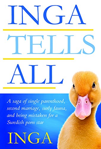 Inga Tells All : A saga of single parenthood, second marriage, surly fauna, and being mistaken for a by Inga