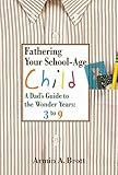 Fathering Your School-Age Child: A Dad's Guide to the Wonder Years