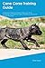 Cane Corso Training Guide Cane Corso Training Includes: Cane Corso Tricks, Socializing, Housetraining, Agility, Obedience, Behavioral Training and More